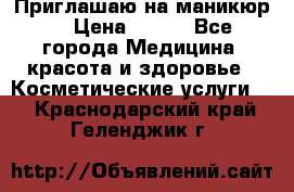 Приглашаю на маникюр  › Цена ­ 500 - Все города Медицина, красота и здоровье » Косметические услуги   . Краснодарский край,Геленджик г.